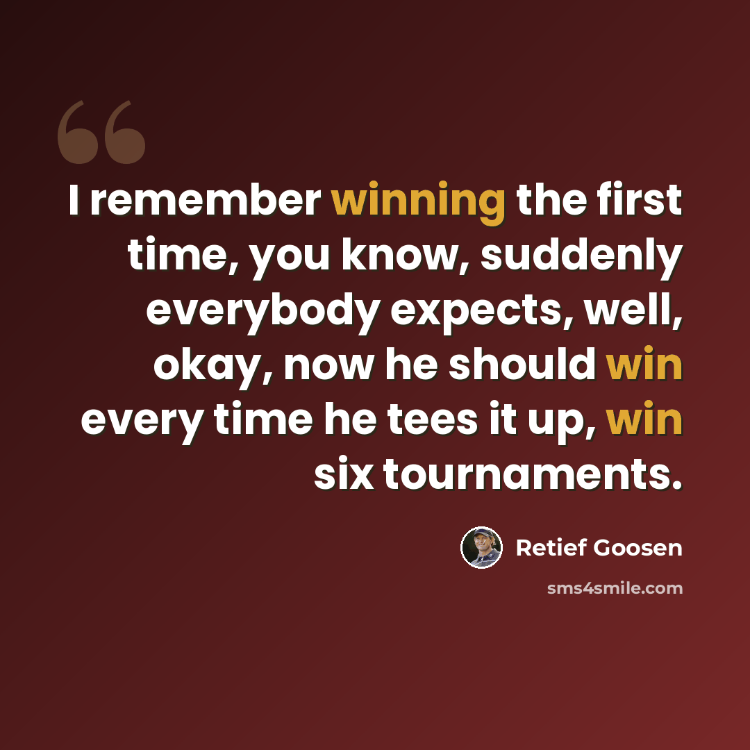 “I remember winning the first time, you know, suddenly everybody expects, well, okay, now he should win every time he tees it up, win six tournaments.” quote by Retief Goosen