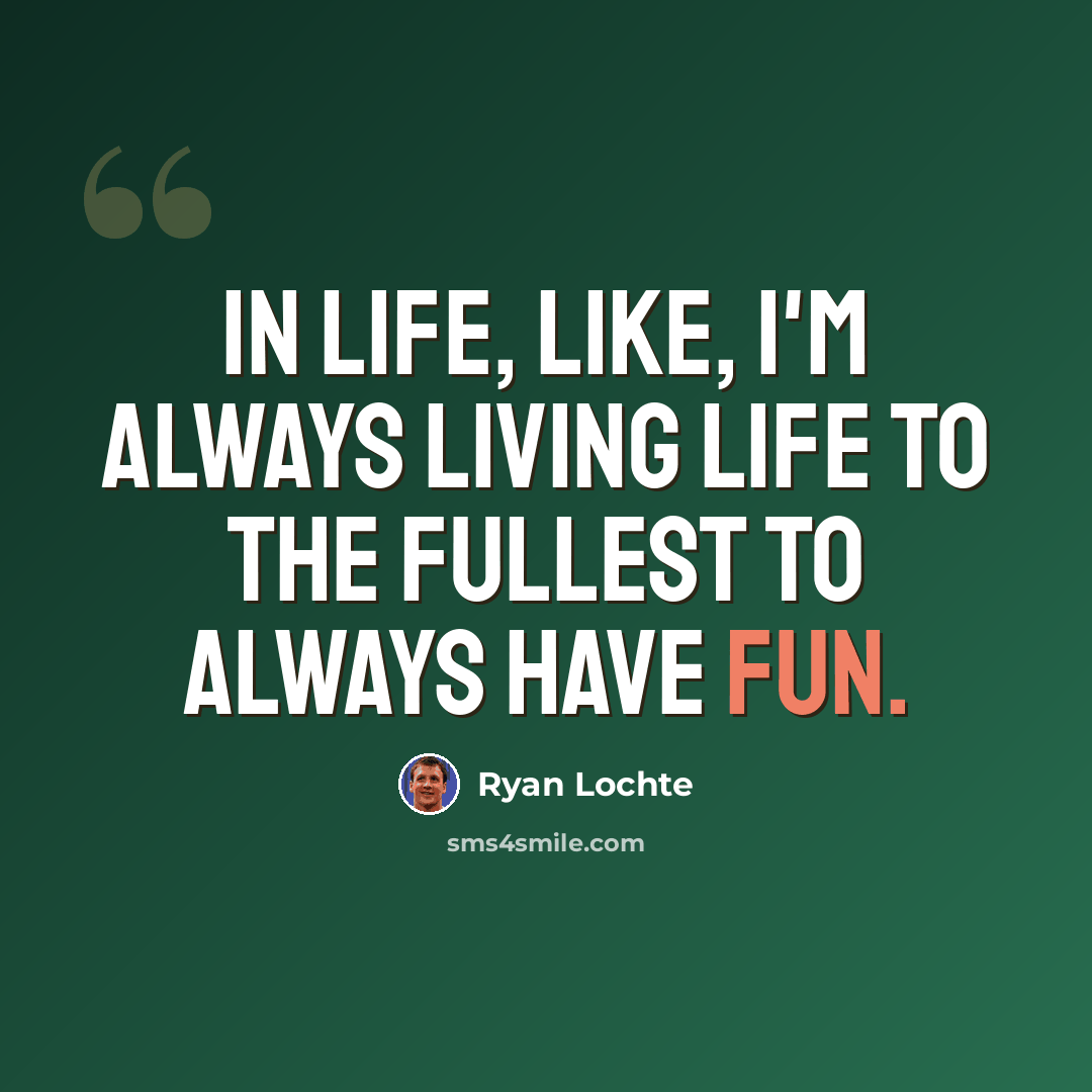 “In life, like, I'm always living life to the fullest to always have fun.” quote by Ryan Lochte