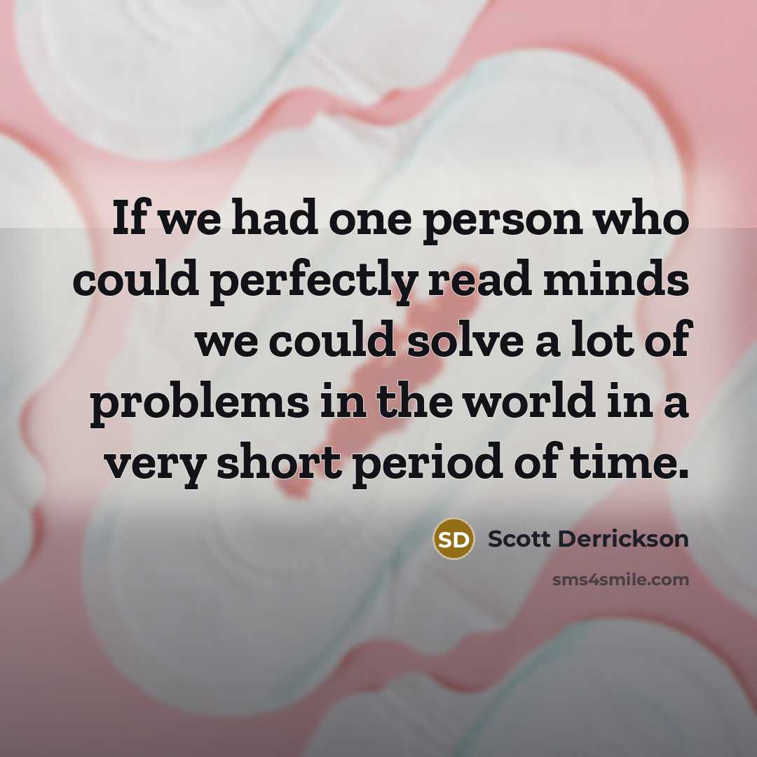 “If we had one person who could perfectly read minds we could solve a lot of problems in the world in a very short period of time.” quote by Scott Derrickson
