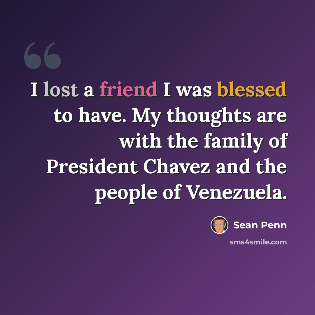 “I lost a friend I was blessed to have. My thoughts are with the family of President Chavez and the people of Venezuela.” quote by Sean Penn