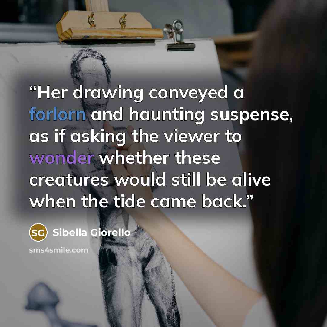 “Her drawing conveyed a forlorn and haunting suspense, as if asking the viewer to wonder whether these creatures would still be alive when the tide came back.” quote by Sibella Giorello