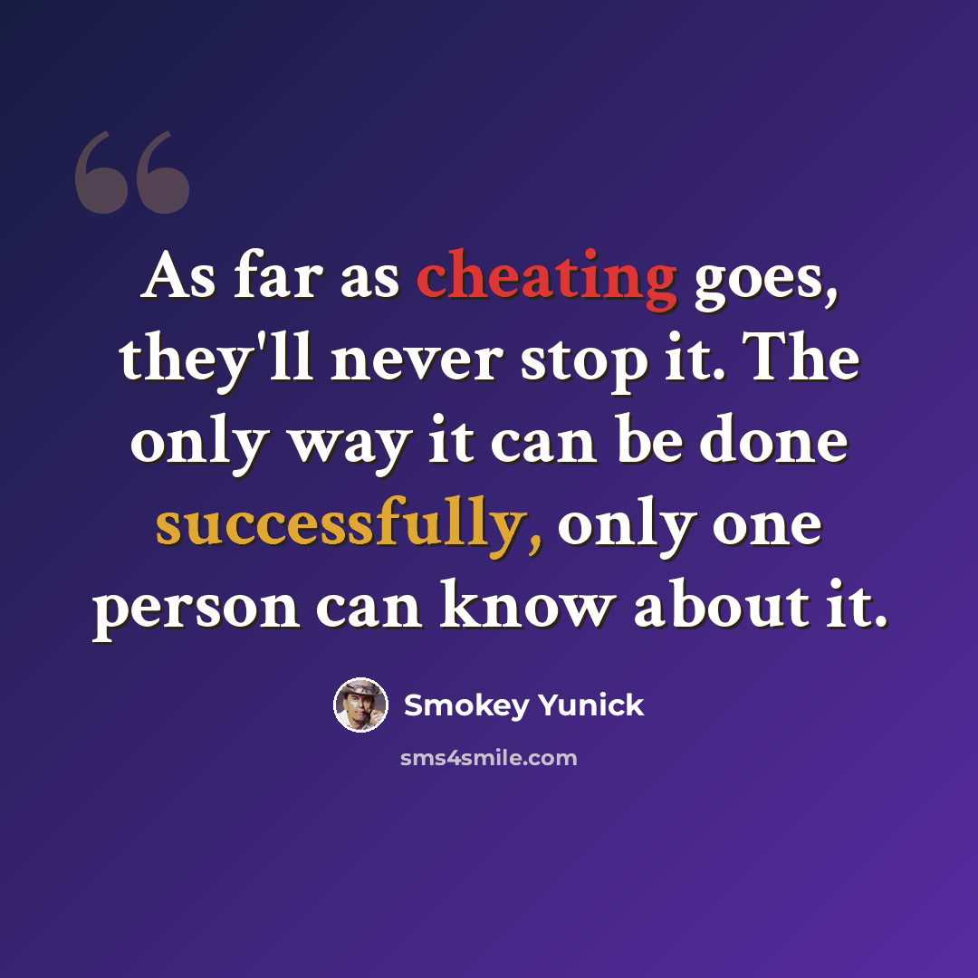 “As far as cheating goes, they'll never stop it. The only way it can be done successfully, only one person can know about it.” quote by Smokey Yunick