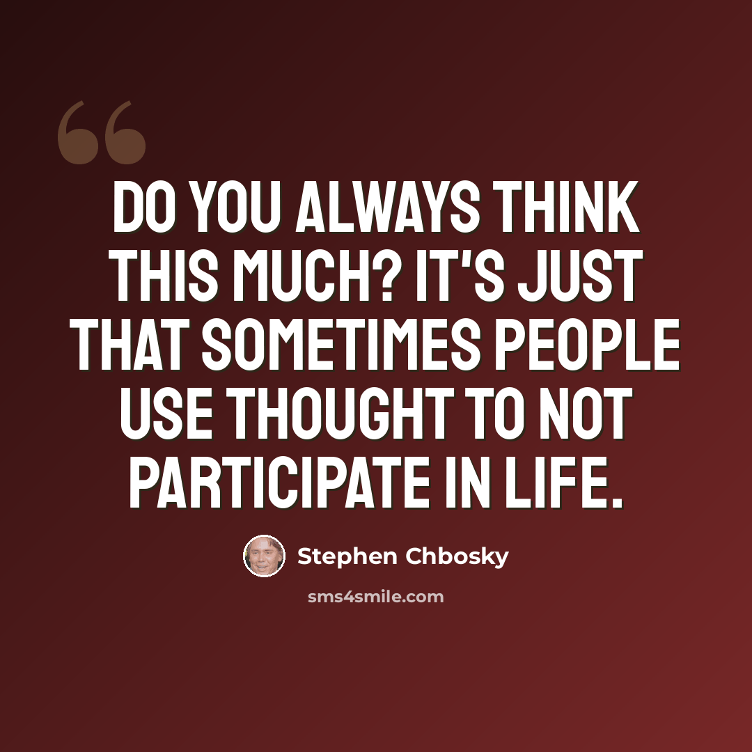 “Do you always think this much? It's just that sometimes people use thought to not participate in life.” quote by Stephen Chbosky