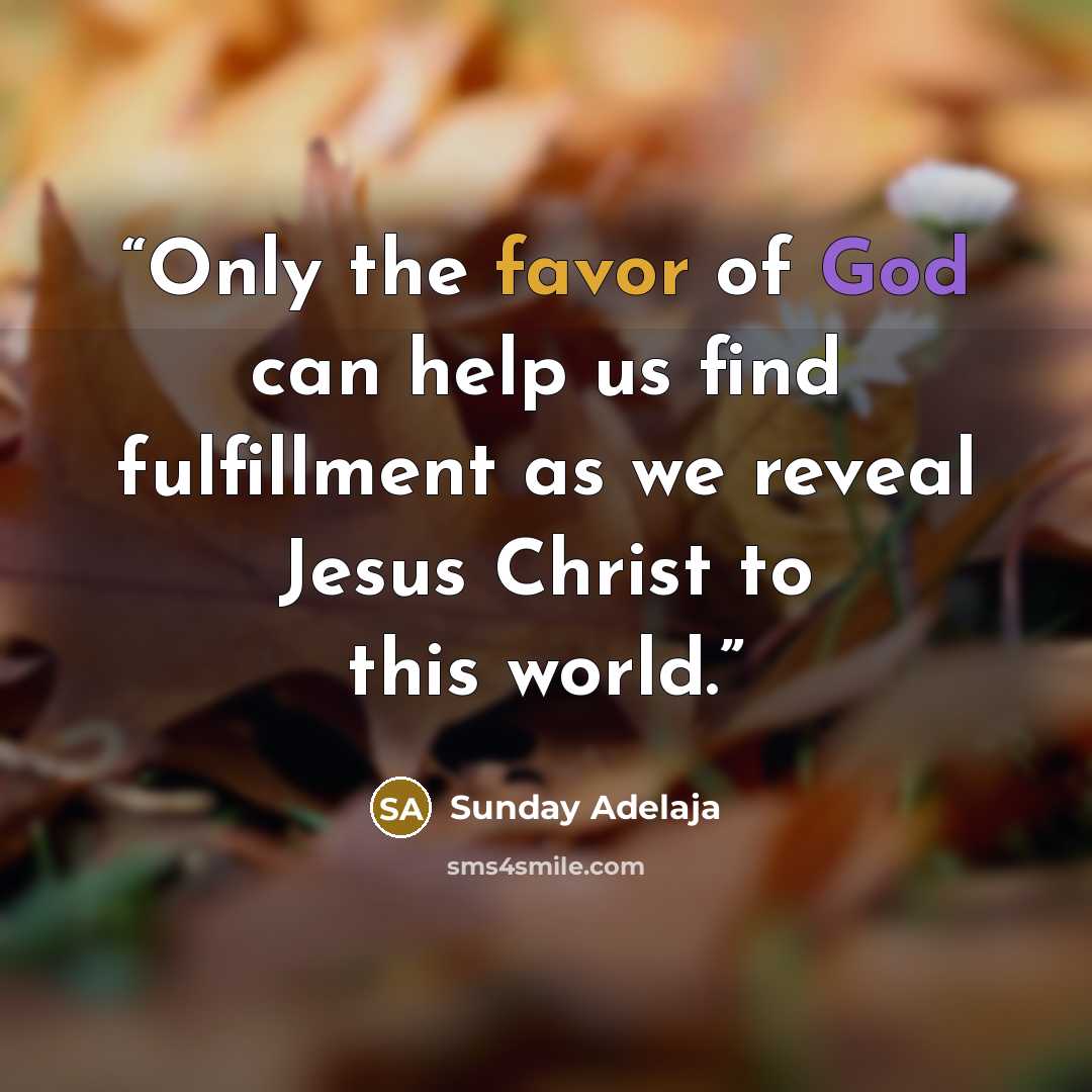 “Only the favor of God can help us find fulfillment as we reveal Jesus Christ to this world.” quote by Sunday Adelaja