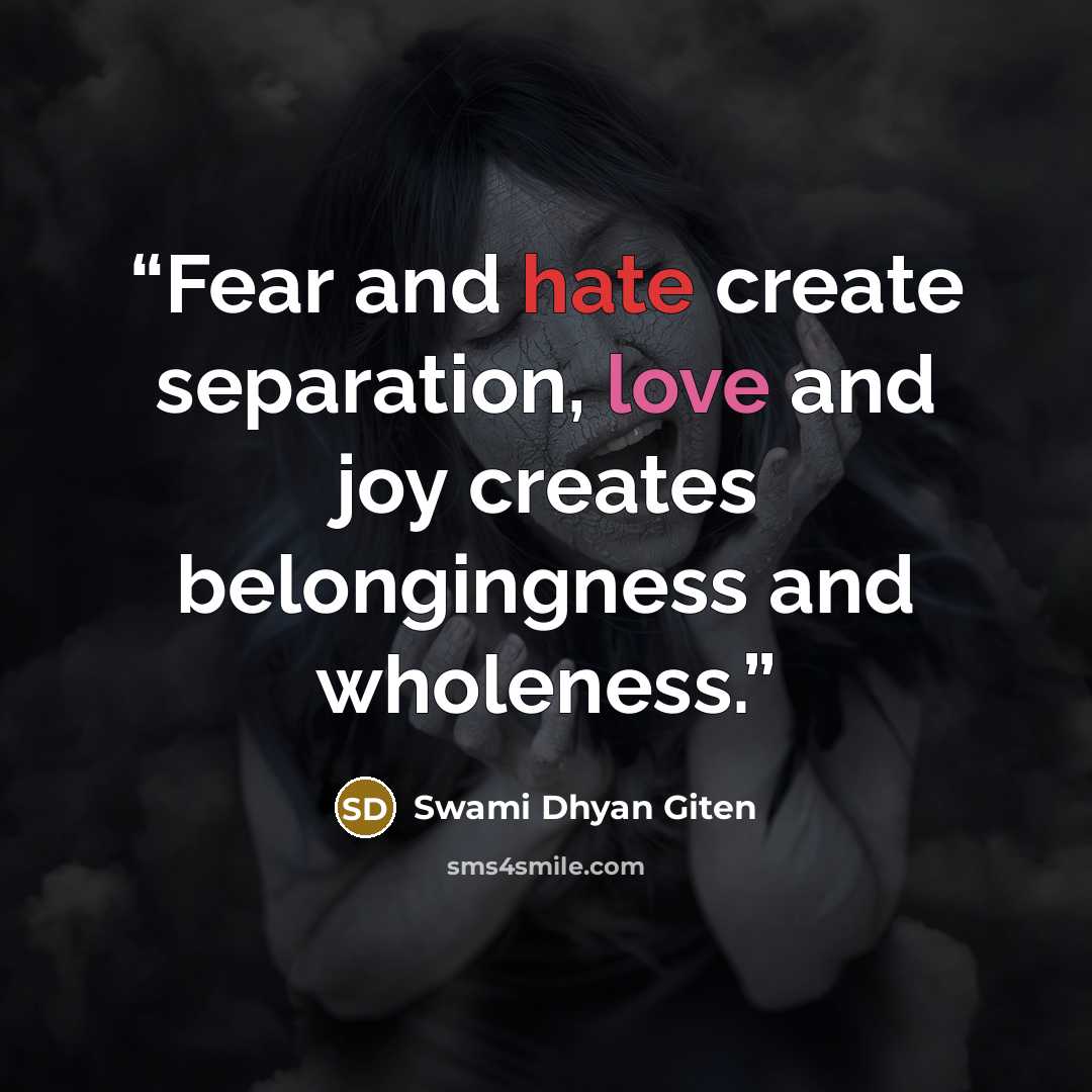“Fear and hate create separation, love and joy creates belongingness and wholeness.” quote by Swami Dhyan Giten