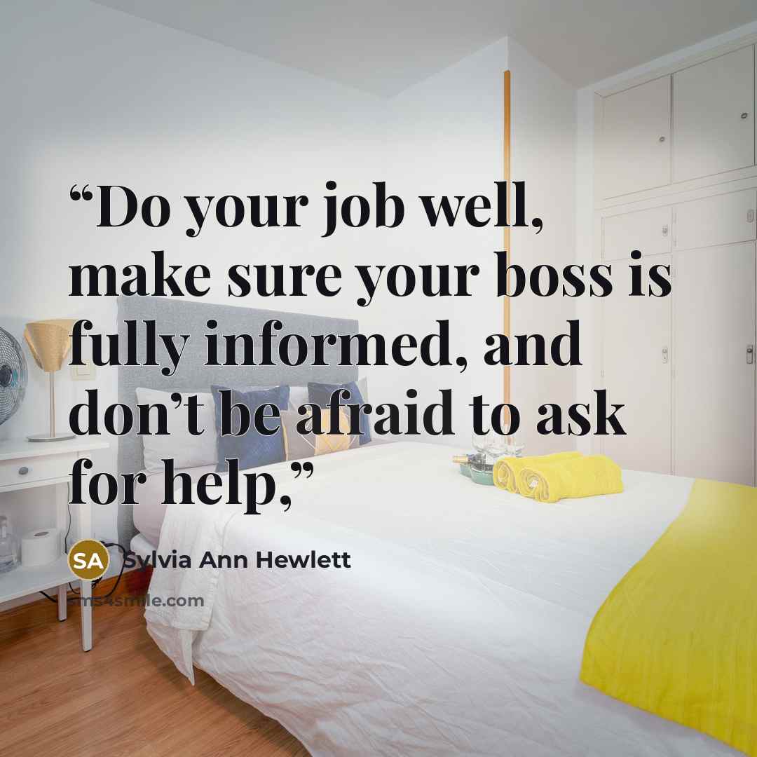 “Do your job well, make sure your boss is fully informed, and don’t be afraid to ask for help,” quote by Sylvia Ann Hewlett
