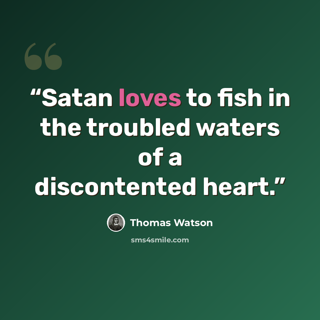 “Satan loves to fish in the troubled waters of a discontented heart.” quote by Thomas Watson