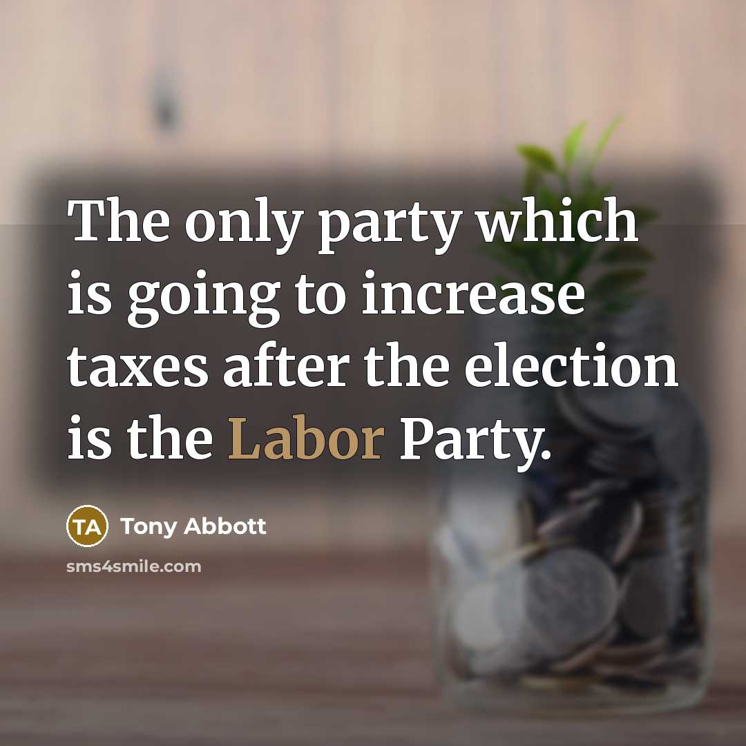 “The only party which is going to increase taxes after the election is the Labor Party.” quote by Tony Abbott