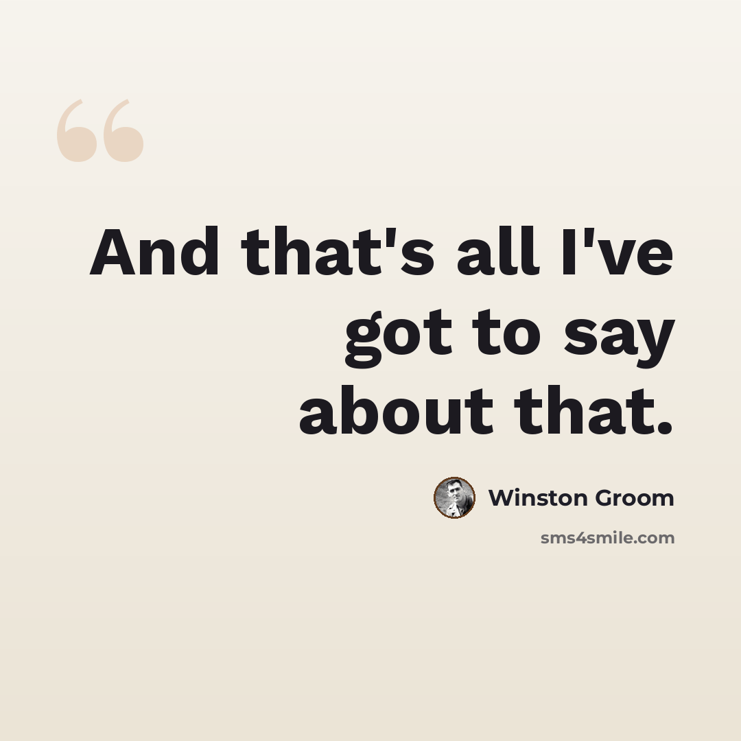 “And that's all I've got to say about that.” quote by Winston Groom