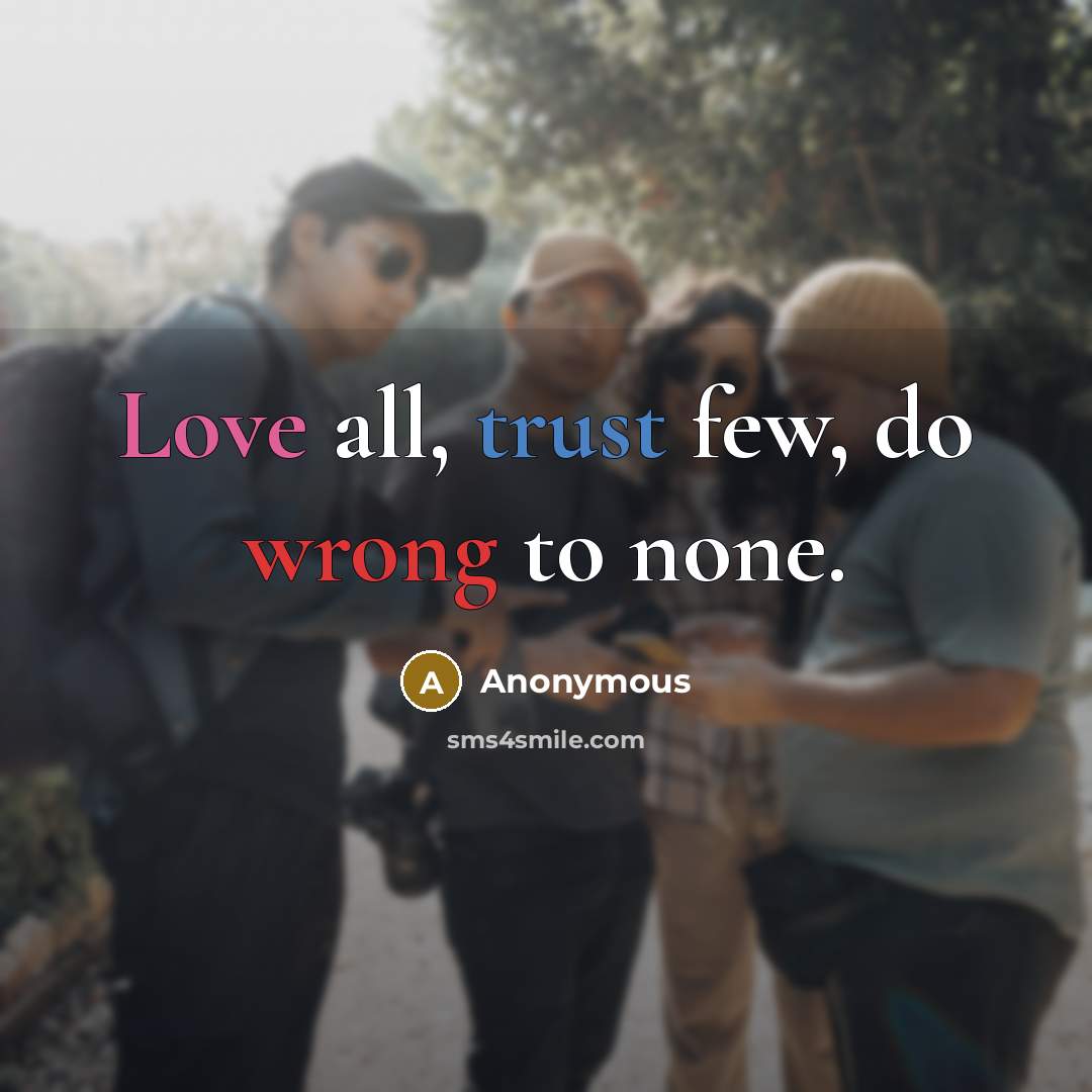 “Love all, trust few, do wrong to none.” quote by Anonymous