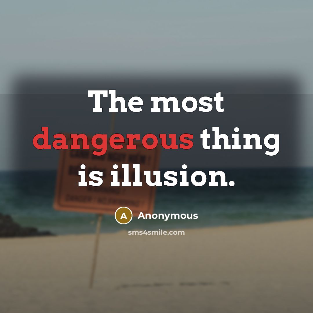 “The most dangerous thing is illusion.” quote by Anonymous