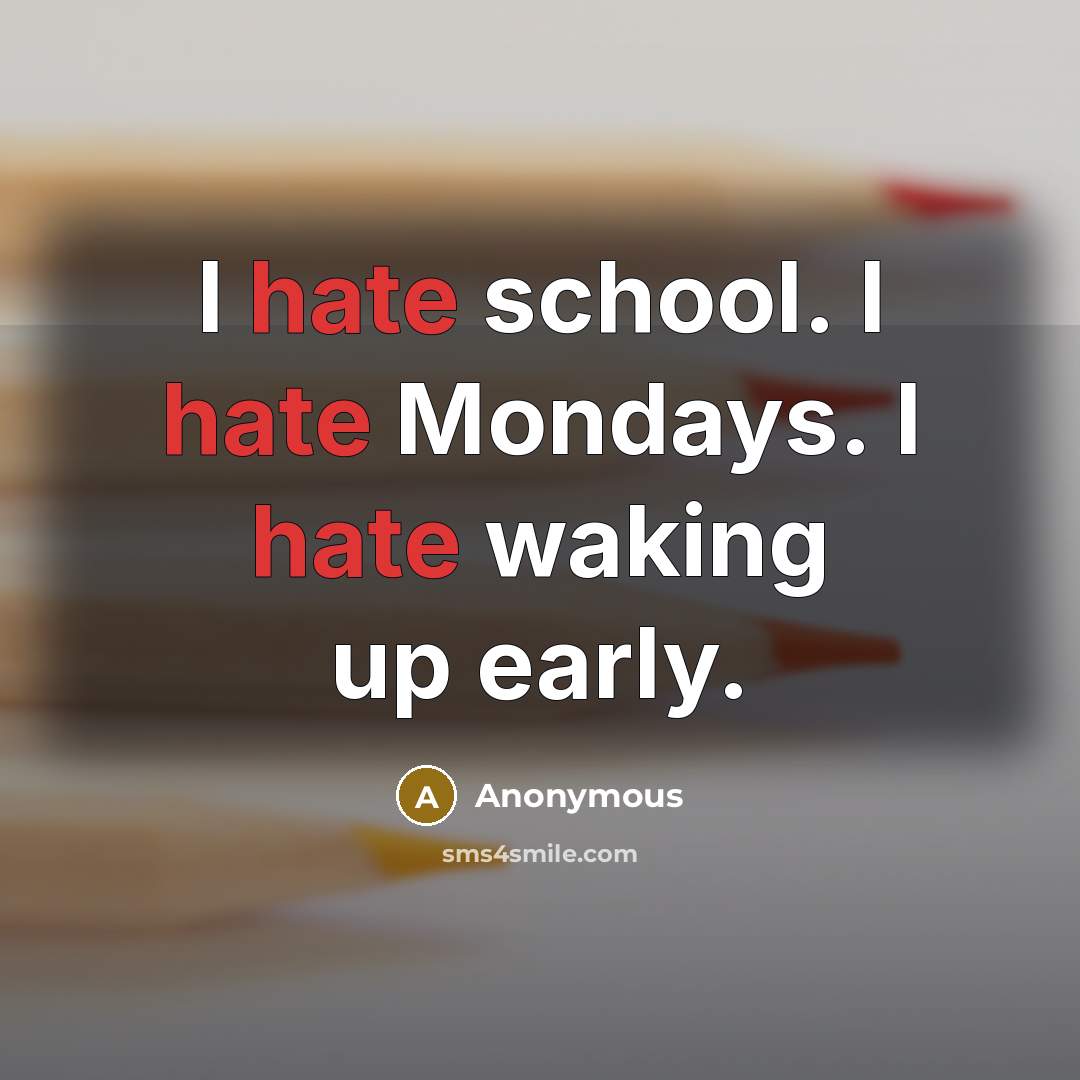 “I hate school. I hate Mondays. I hate waking up early.” quote by Anonymous