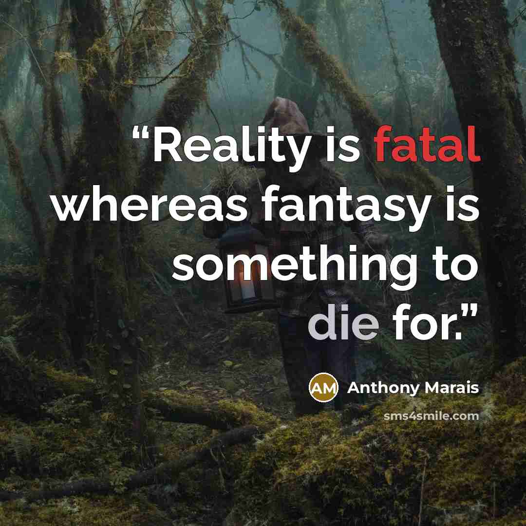 “Reality is fatal whereas fantasy is something to die for.” quote by Anthony Marais