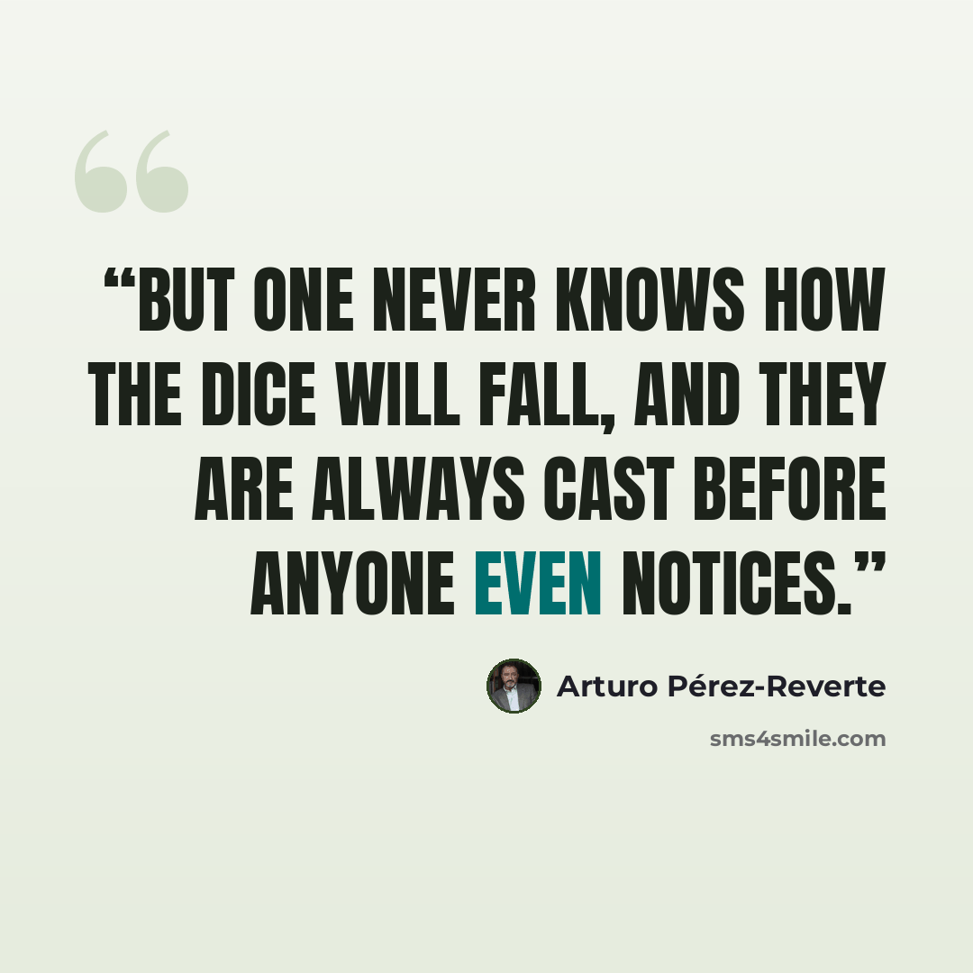 “But one never knows how the dice will fall, and they are always cast before anyone even notices.” quote by Arturo Pérez-Reverte