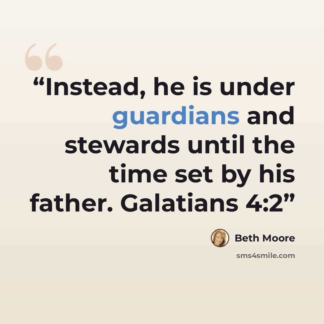 “Instead, he is under guardians and stewards until the time set by his father. Galatians 4:2” quote by Beth Moore