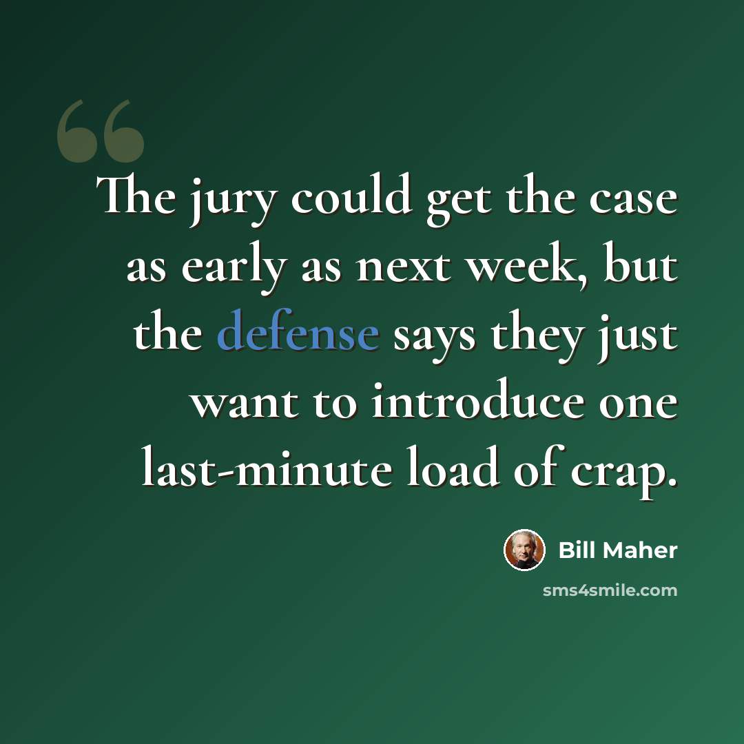 “The jury could get the case as early as next week, but the defense says they just want to introduce one last-minute load of crap.” quote by Bill Maher