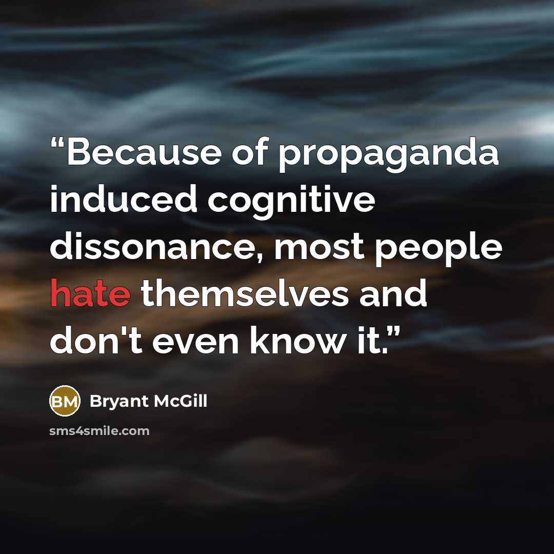“Because of propaganda induced cognitive dissonance, most people hate themselves and don't even know it.” quote by Bryant McGill