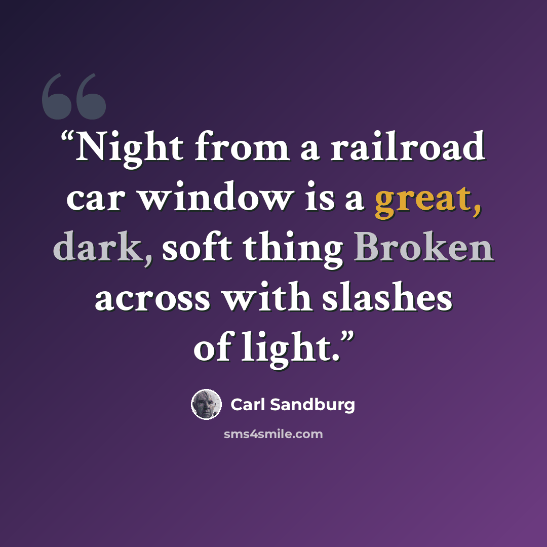 “Night from a railroad car window is a great, dark, soft thing Broken across with slashes of light.” quote by Carl Sandburg