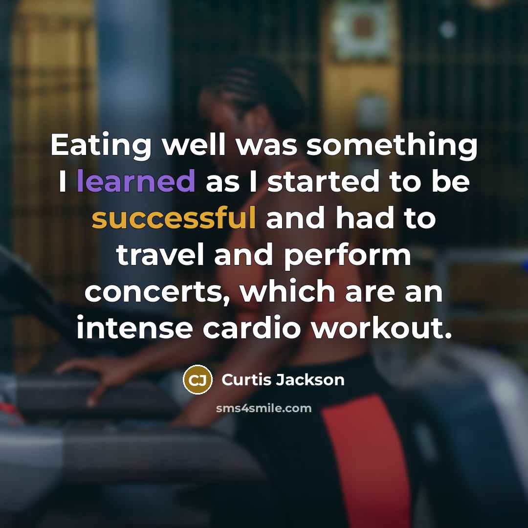 “Eating well was something I learned as I started to be successful and had to travel and perform concerts, which are an intense cardio workout.” quote by Curtis Jackson