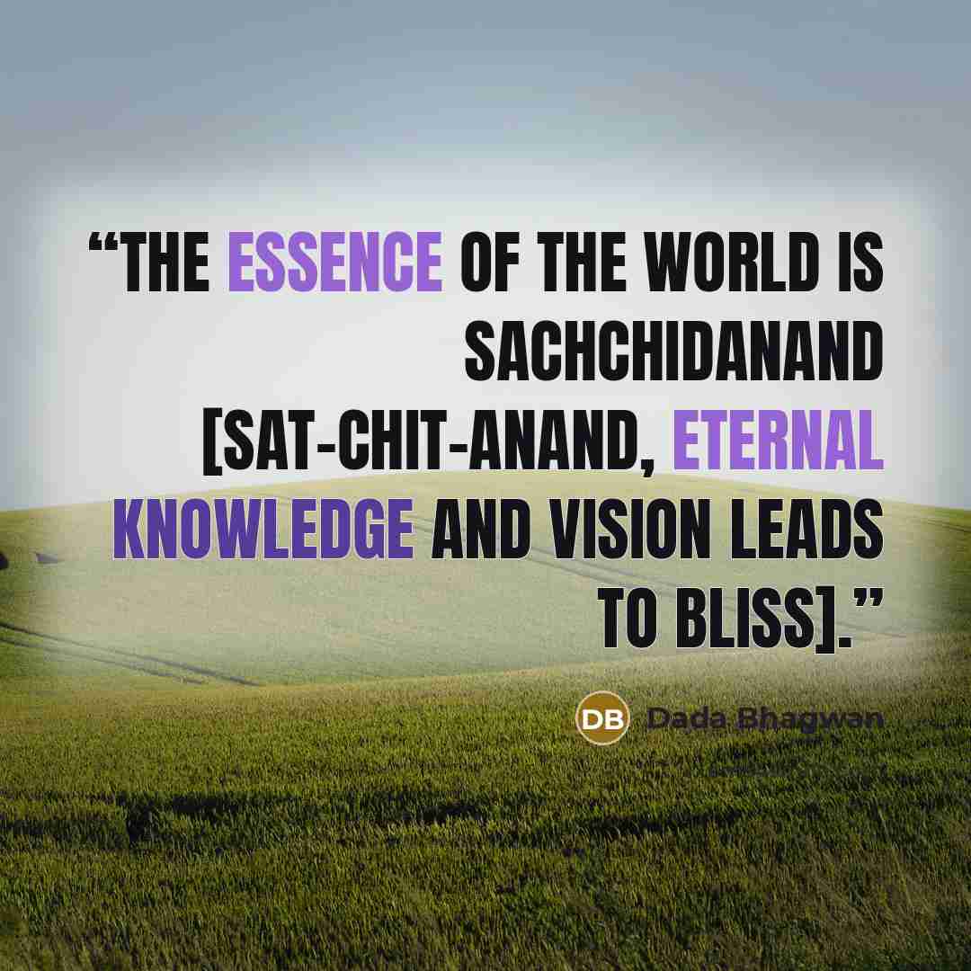 “The essence of the world is Sachchidanand [sat-chit-anand, eternal knowledge and vision leads to bliss].” quote by Dada Bhagwan