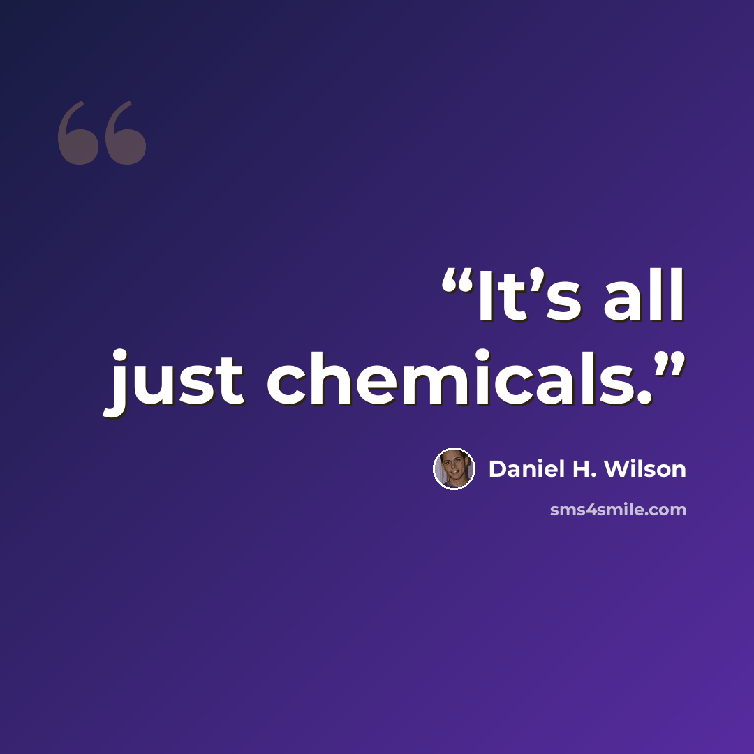 “It’s all just chemicals.” quote by Daniel H. Wilson