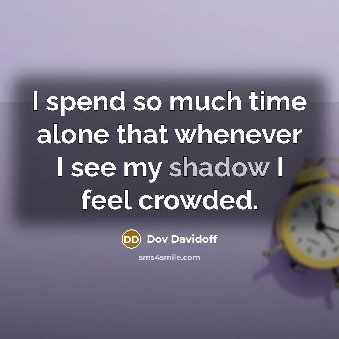 “I spend so much time alone that whenever I see my shadow I feel crowded.” quote by Dov Davidoff