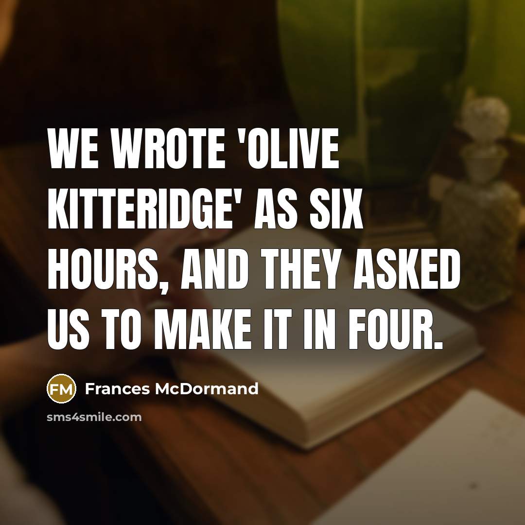 “We wrote 'Olive Kitteridge' as six hours, and they asked us to make it in four.” quote by Frances McDormand
