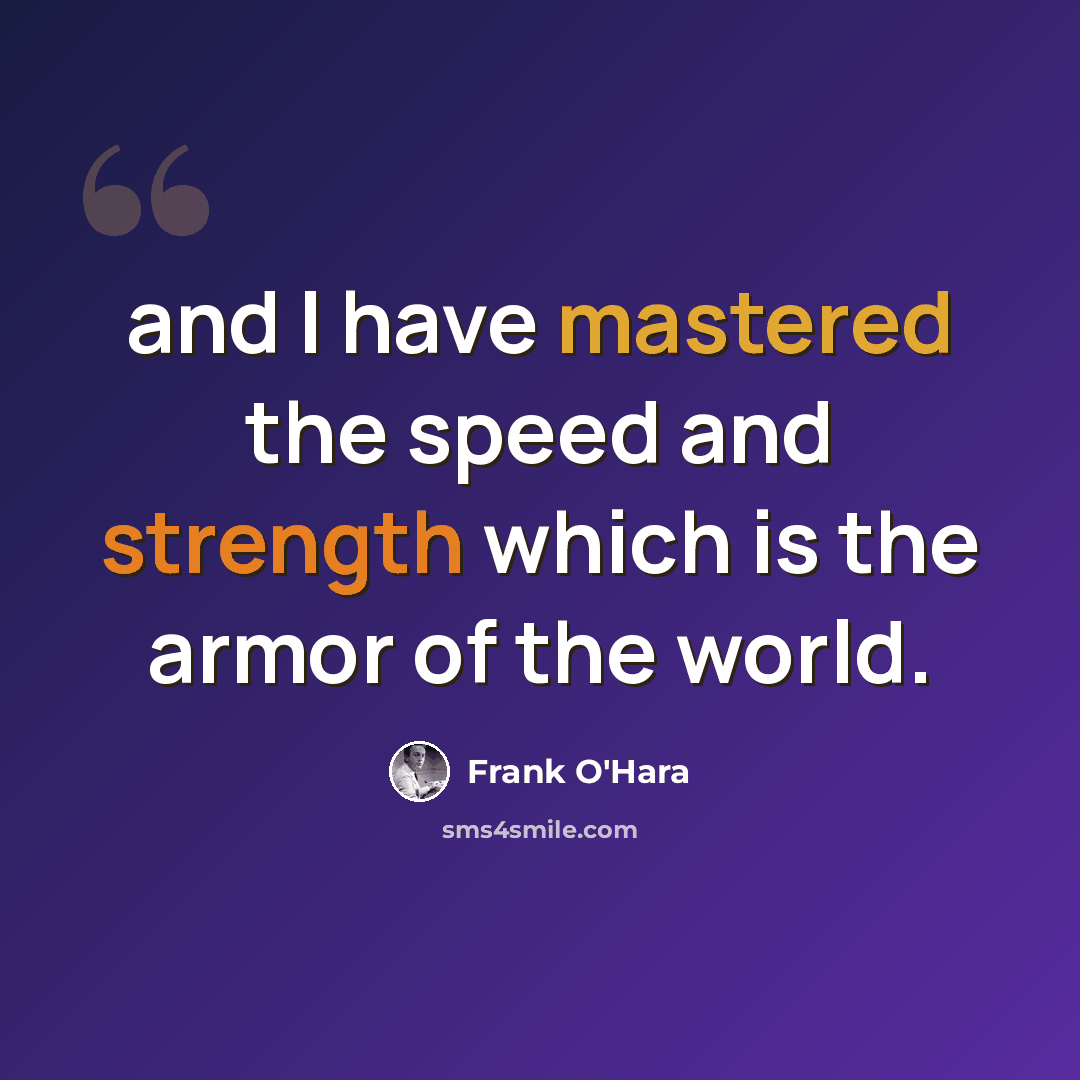 “and I have mastered the speed and strength which is the armor of the world.” quote by Frank O'Hara