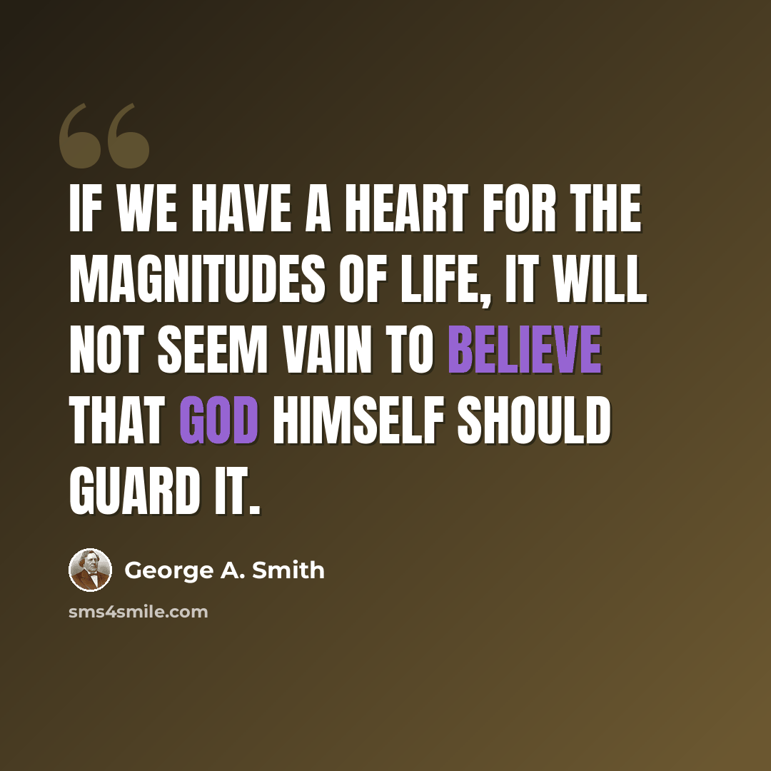 “If we have a heart for the magnitudes of life, it will not seem vain to believe that God Himself should guard it.” quote by George A. Smith