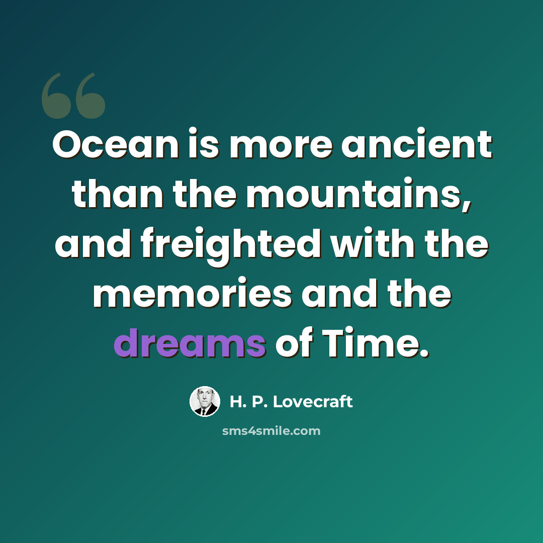 “Ocean is more ancient than the mountains, and freighted with the memories and the dreams of Time.” quote by H. P. Lovecraft