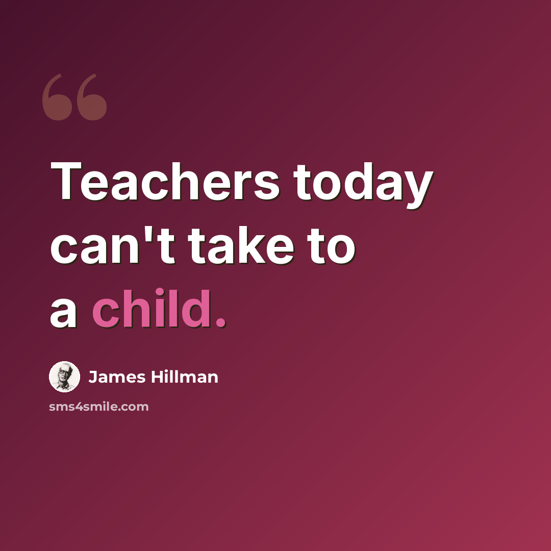 “Teachers today can't take to a child.” quote by James Hillman
