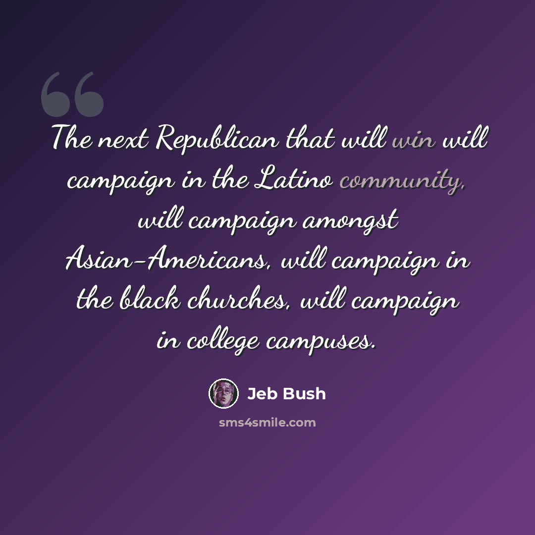 “The next Republican that will win will campaign in the Latino community, will campaign amongst Asian-Americans, will campaign in the black churches, will campaign in college campuses.” quote by Jeb Bush