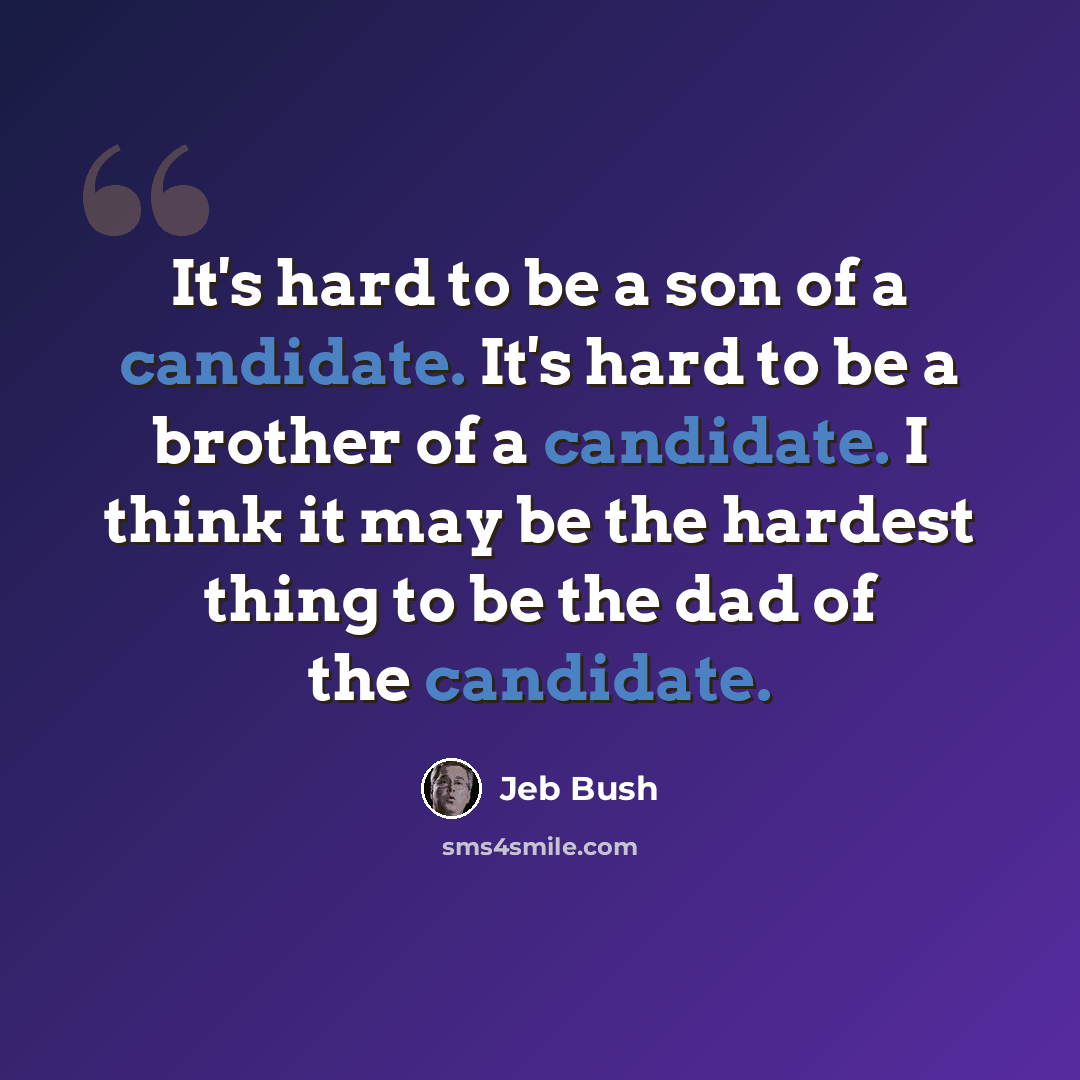 “It's hard to be a son of a candidate. It's hard to be a brother of a candidate. I think it may be the hardest thing to be the dad of the candidate.” quote by Jeb Bush