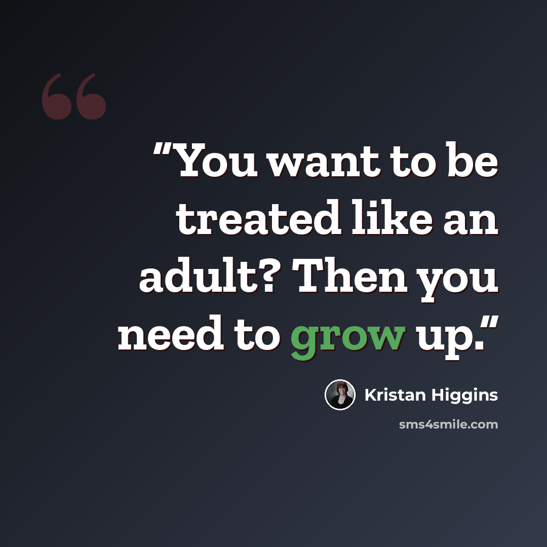“You want to be treated like an adult? Then you need to grow up.” quote by Kristan Higgins