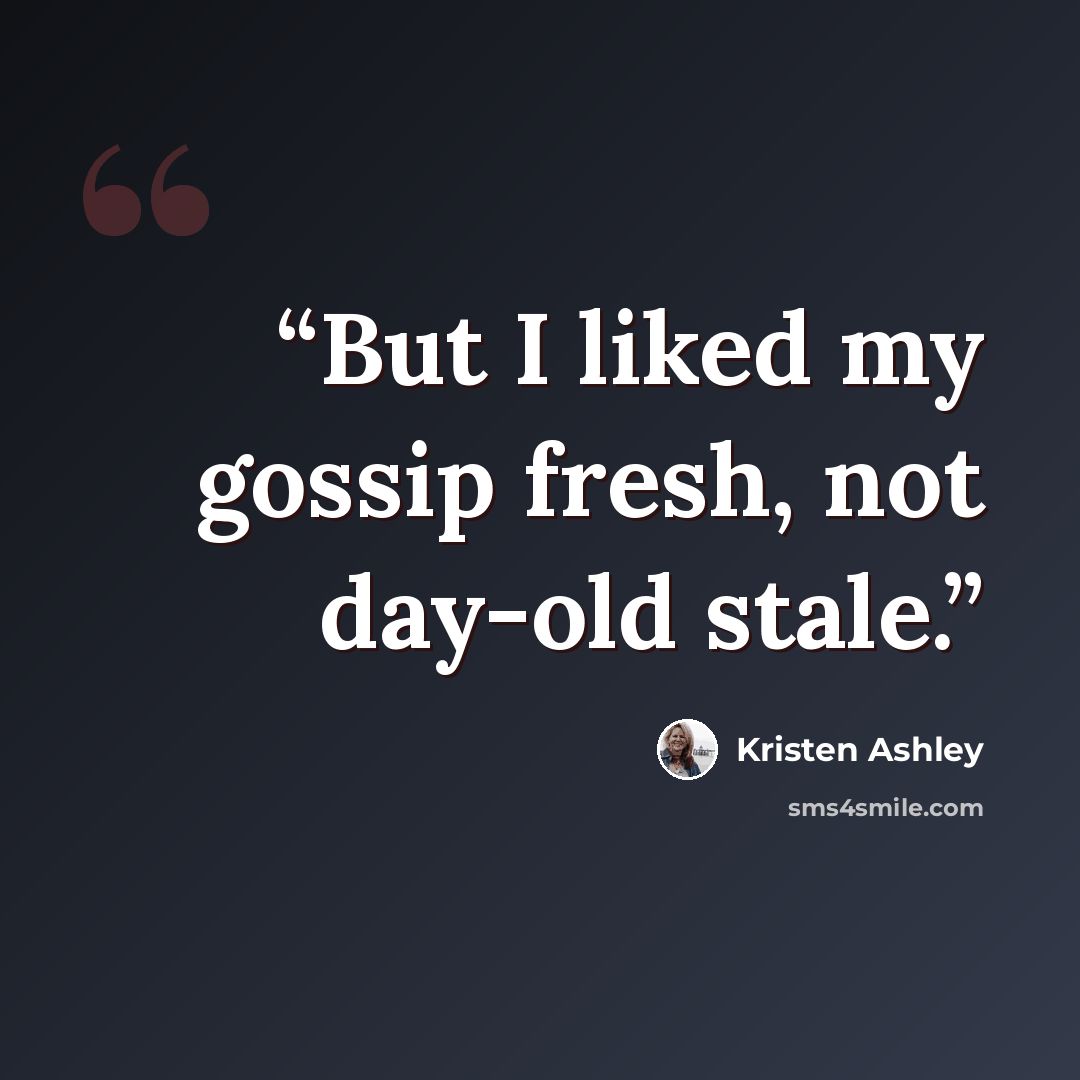 “But I liked my gossip fresh, not day-old stale.” quote by Kristen Ashley