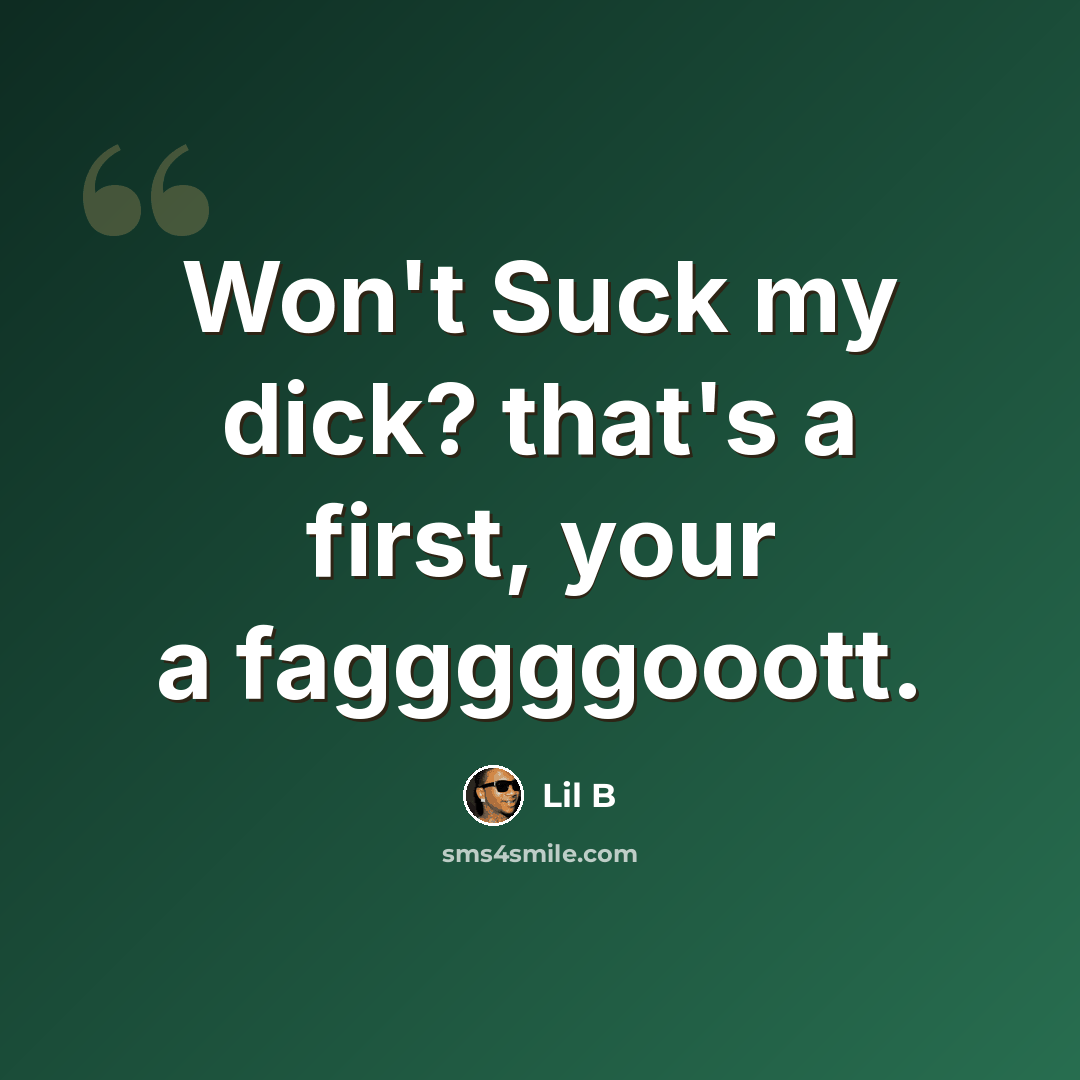 “Won't Suck my dick? that's a first, your a fagggggooott.” quote by Lil B