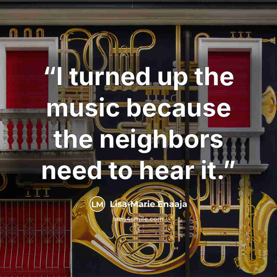 “I turned up the music because the neighbors need to hear it.” quote by Lisa-Marie Enaaja