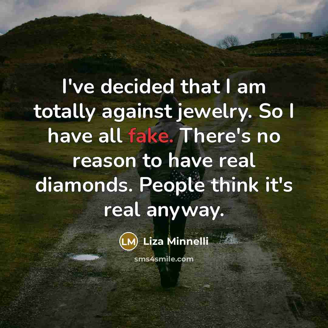 “I've decided that I am totally against jewelry. So I have all fake. There's no reason to have real diamonds. People think it's real anyway.” quote by Liza Minnelli