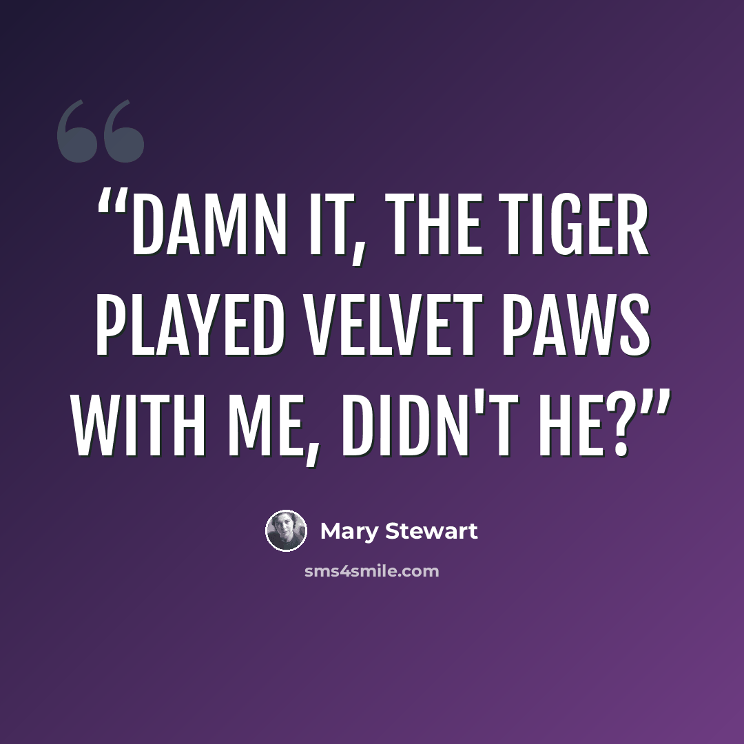 “Damn it, the tiger played velvet paws with me, didn't he?” quote by Mary Stewart