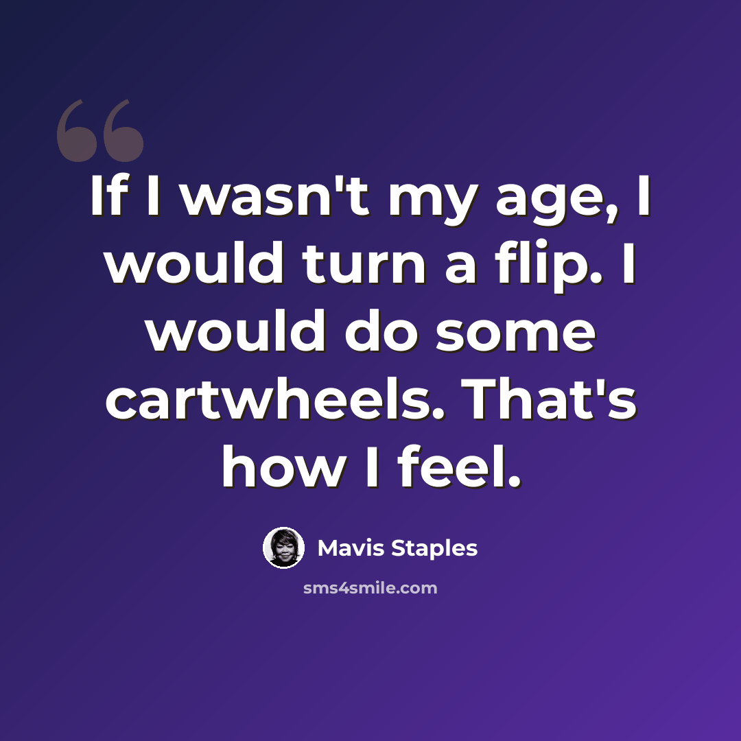“If I wasn't my age, I would turn a flip. I would do some cartwheels. That's how I feel.” quote by Mavis Staples