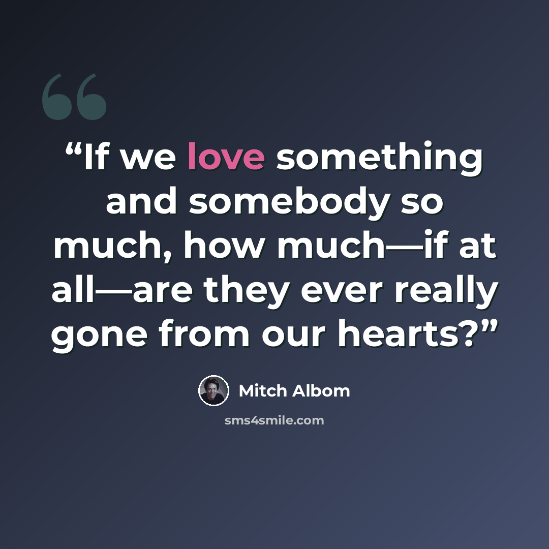 “If we love something and somebody so much, how much—if at all—are they ever really gone from our hearts?” quote by Mitch Albom
