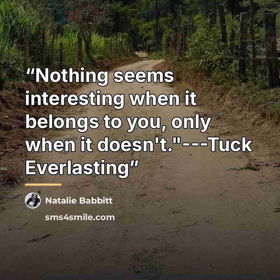 “Nothing seems interesting when it belongs to you, only when it doesn't."---Tuck Everlasting” quote by Natalie Babbitt