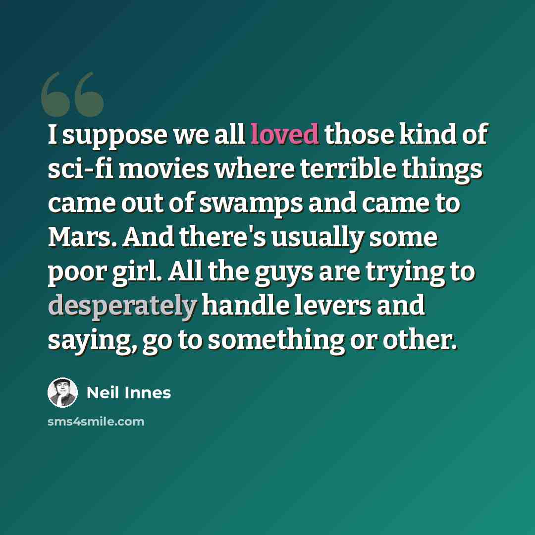 “I suppose we all loved those kind of sci-fi movies where terrible things came out of swamps and came to Mars. And there's usually some poor girl. All the guys are trying to desperately handle levers and saying, go to something or other.” quote by Neil Innes