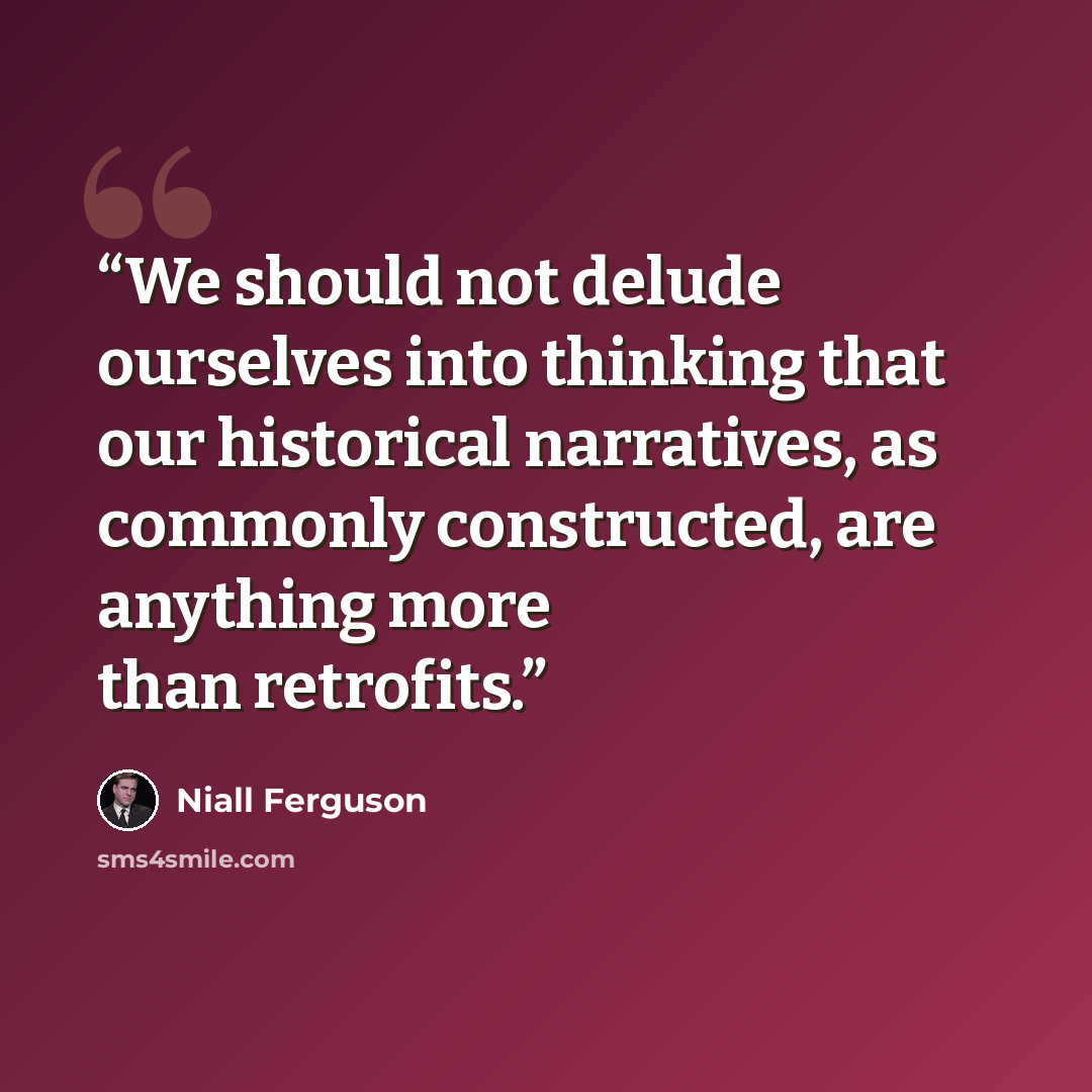 “We should not delude ourselves into thinking that our historical narratives, as commonly constructed, are anything more than retrofits.” quote by Niall Ferguson