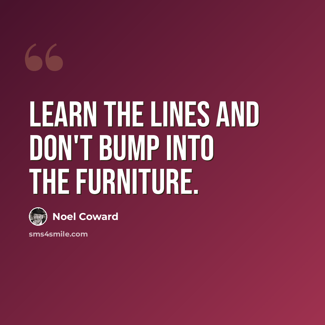 “Learn the lines and don't bump into the furniture.” quote by Noel Coward