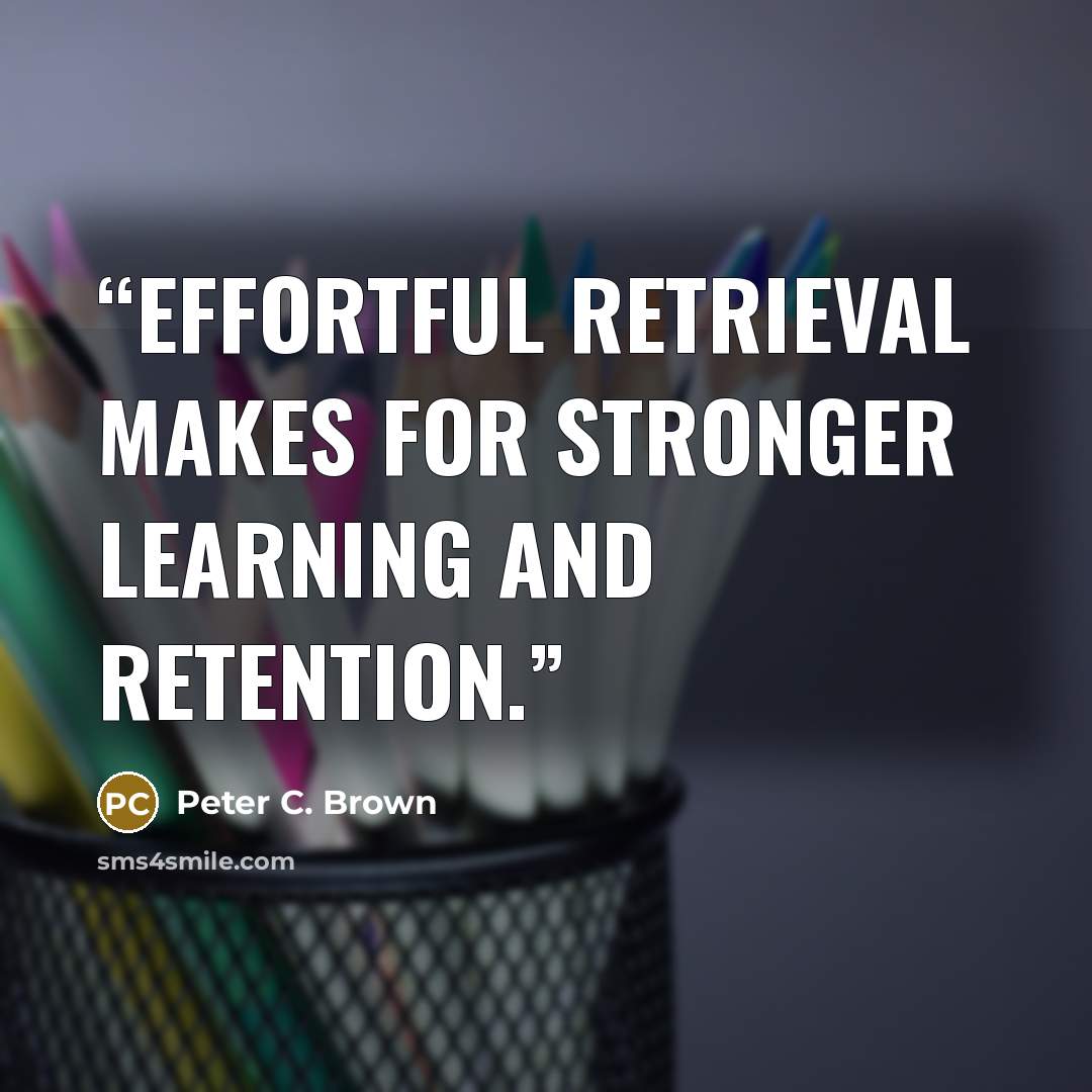 “Effortful retrieval makes for stronger learning and retention.” quote by Peter C. Brown