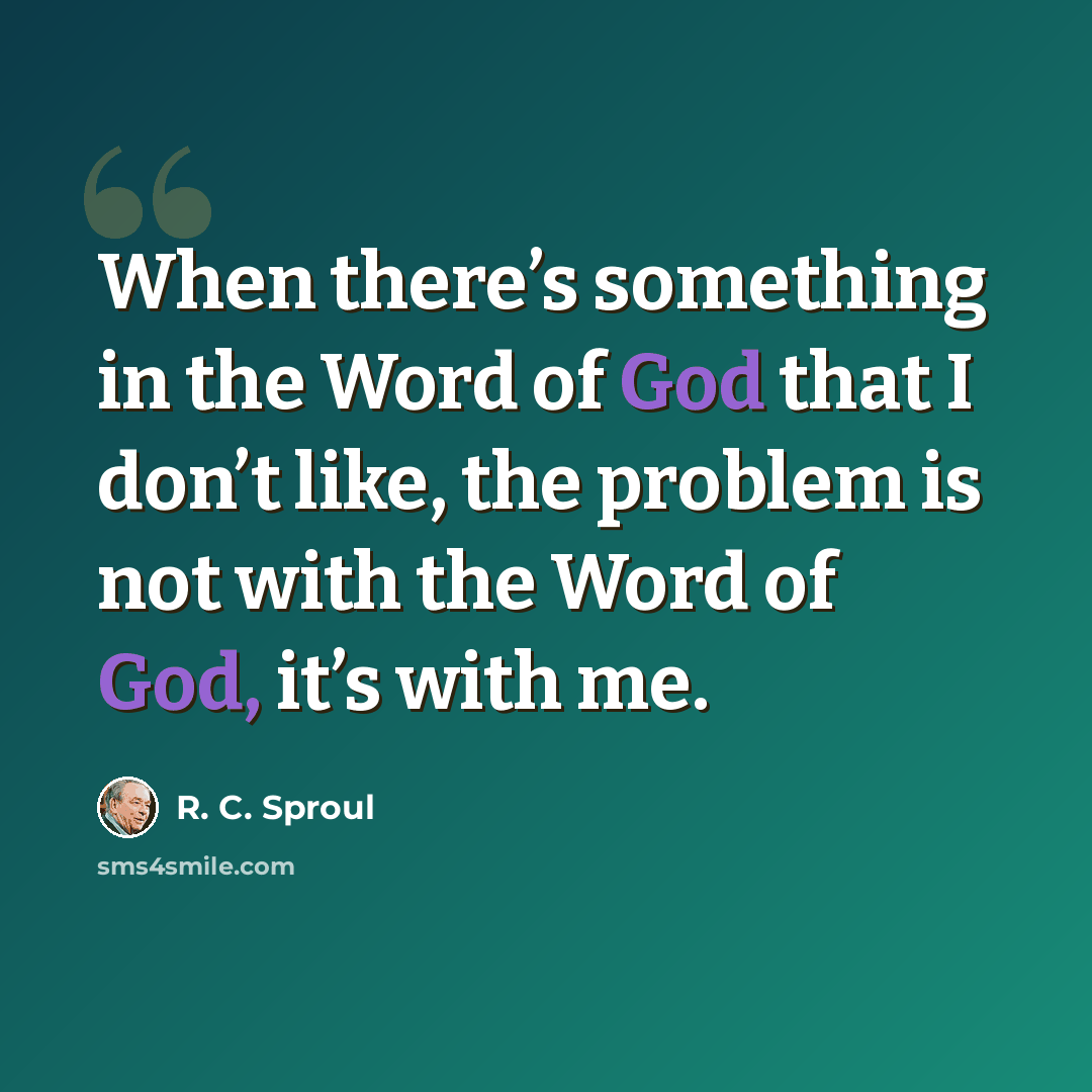 “When there’s something in the Word of God that I don’t like, the problem is not with the Word of God, it’s with me.” quote by R. C. Sproul