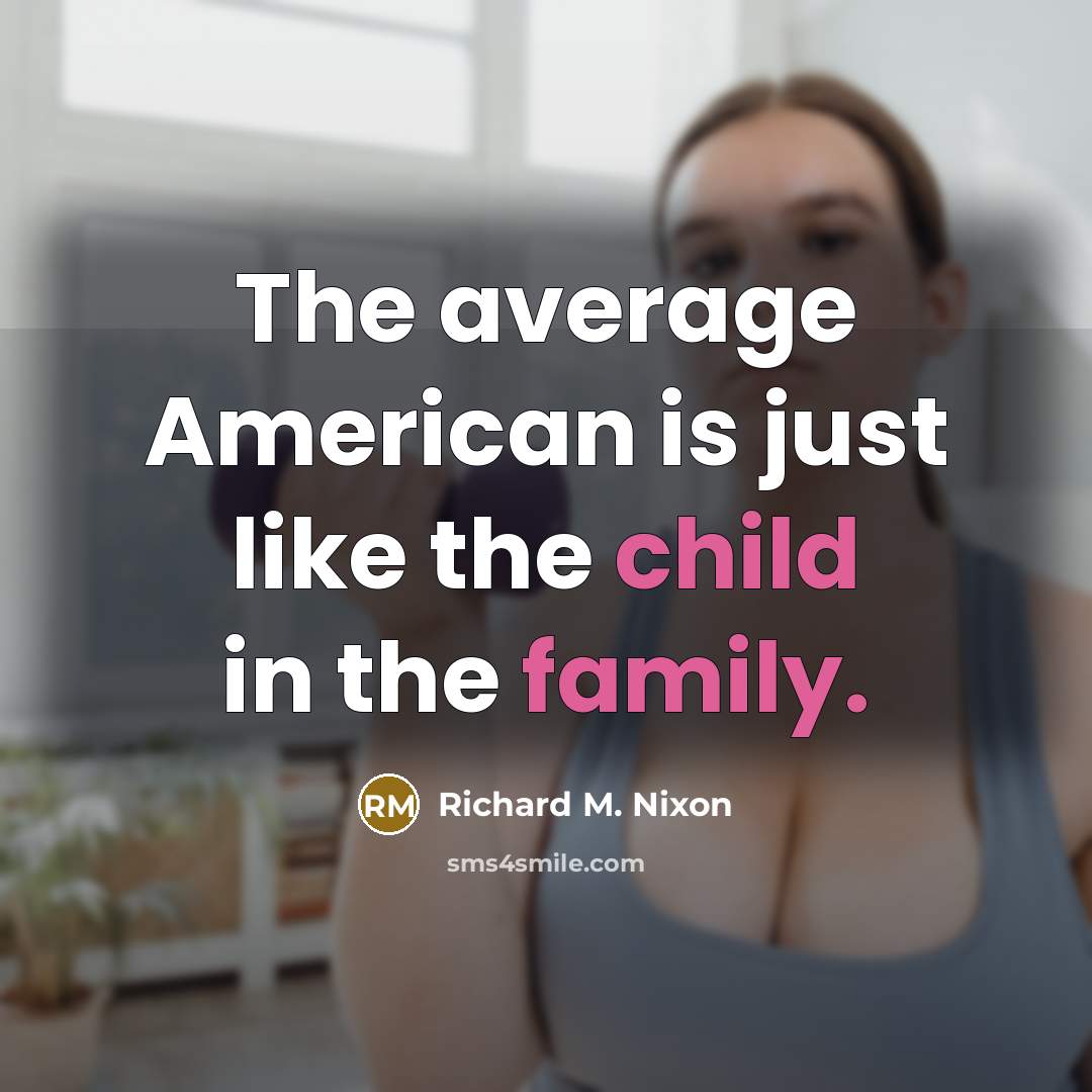 “The average American is just like the child in the family.” quote by Richard M. Nixon