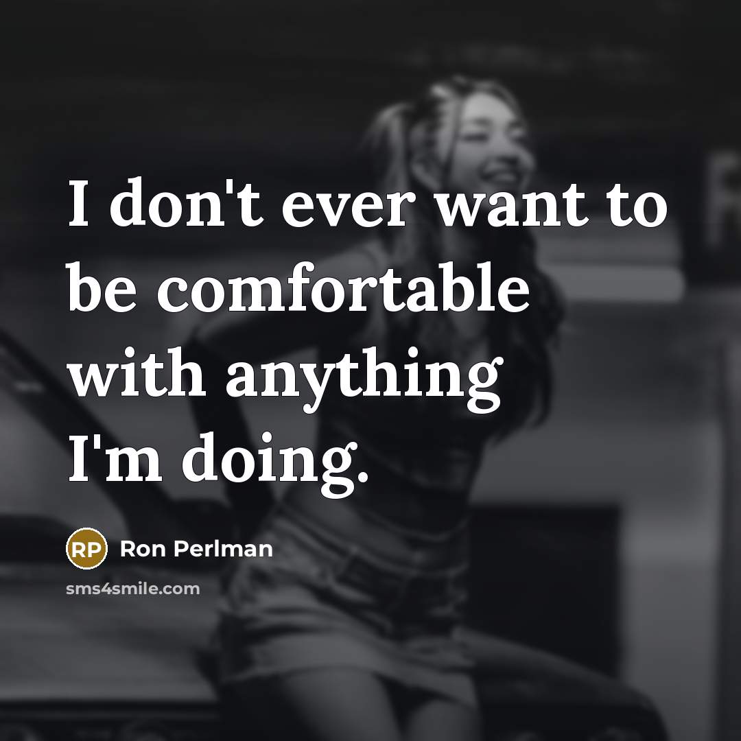 “I don't ever want to be comfortable with anything I'm doing.” quote by Ron Perlman