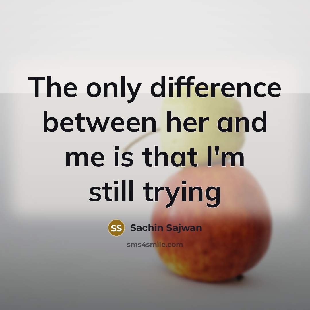 “The only difference between her and me is that I'm still trying” quote by Sachin Sajwan